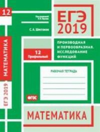 ЕГЭ 2019. Математика. Производная и первообразная. Исследование функций. Задача 12 (профильный уровень). Рабочая тетрадь.. Шестаков С. А.