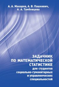 Задачник по математической статистике для студентов социально-гуманитарных и управленческих специальностей.. Макаров А. А., Пашкевич А. В., Тамбовцева А. А.