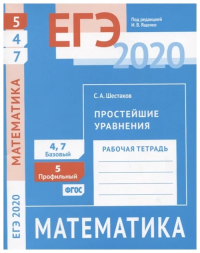 ЕГЭ 2020. Математика. Простейшие уравнения. Задача 5 (профильный уровень). Задачи 4 и 7 (базовый уровень). Рабочая тетрадь.. Шестаков С. А.