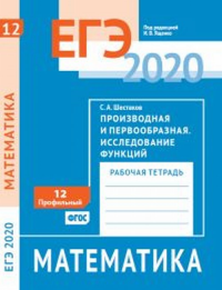 ЕГЭ 2020. Математика. Производная и первообразная. Исследование функций. Задача 12 (профильный уровень). Рабочая тетрадь. 12. Шестаков С. А. 12