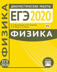 Физика. Подготовка к ЕГЭ в 2020 году. Диагностические работы. Вишнякова Е. А., Семенов М. В., Якута А.А., Якута Е.В.