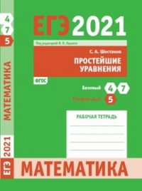 ЕГЭ 2021. Математика. Простейшие уравнения. Задача 5 (профильный уровень). Задачи 4 и 7 (базовый уровень). Рабочая тетрадь. Шестаков С.А.