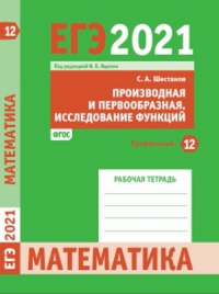 ЕГЭ 2021. Математика. Производная и первообразная. Исследование функций. Задача 12 (профильный уровень). Рабочая тетрадь 12. Шестаков С.А. 12