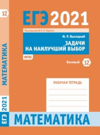 ЕГЭ 2021. Математика. Задачи на наилучший выбор. Задача 12 (базовый уровень). Рабочая тетрадь 12. Высоцкий И. Р. 12