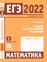 ЕГЭ 2022. Математика. Задачи на составление уравнений. Задача 8 (профильный уровень). Задача 20 (базовый уровень). Рабочая тетрадь. Шестаков С.А.