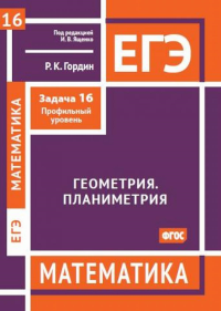 ЕГЭ. Математика. Геометрия. Планиметрия. Задача 16 (профильный уровень). Пособие для подготовки к ЕГЭ. Гордин Р. К.