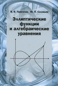 Эллиптические функции и алгебраические уравнения. Прасолов В. В., Соловьев Ю. П.