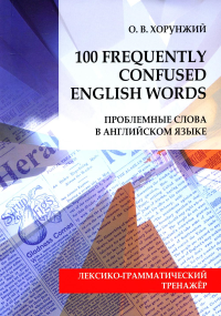 Хорунжий О.В.. Проблемные слова в английском языке = 100 Freguently Сonfused English Words