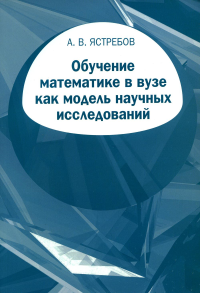 Обучение математике в вузе как модель научных исследований. Ястребов А.