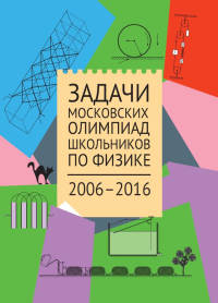 Задачи Московских олимпиад школьников по физике. 2006–2016. Варламов С. Д., Вишнякова Е. А. , Ромашка М. Ю., Семенов М. В., Старокуров Ю.В., Якута А. А.