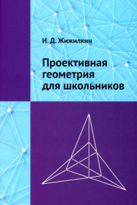 Проективная геометрия для школьников. . Жижилкин И. Д..