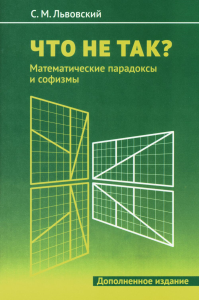 Что не так? Математические парадоксы и софизмы. Львовский С. М. Изд.2, доп.