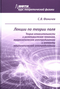 Лекции по теории поля. Теория относительности и релятивистская механика, микроскопическая электродинамика и элементы макроскопической электродинамики. Фомичев С.В.