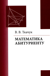 Математика – абитуриенту. Ткачук В. В. Изд.22, исправленное и доп.