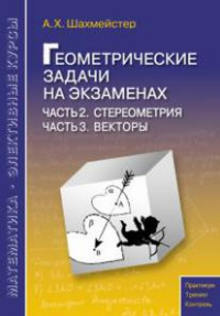 Геометрические задачи на экзаменах. Часть 2. Стереометрия. Часть 3. Векторы. Шахмейстер А.Х.