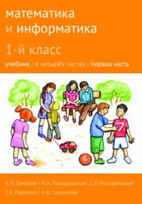 Математика и информатика. 1-й класс: учебник. Часть 1. Семенов А.Л., Посицельская М.А., Посицельский С. Е., Рудченко Т. А., Сопрунова Н.А.,