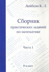 Сборник практических заданий по математике. Часть 1. 8 класс Ч.1,. Лейбсон К.Л. Ч.1, Изд.2, испр.