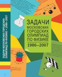 Задачи Московских городских олимпиад по физике 1986-2007. Варламов С.Д., Зинковский В.И., Семенов М.В., Старокуров Ю.В., Шведов О.Ю., Якута А.А.