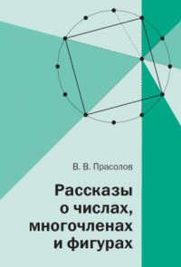 Рассказы о числах, многочленах и фигурах. Прасолов В.В.