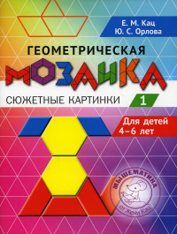 Геометрическая мозаика. Часть 1. Сюжетные картинки. Задания для детей 4-6 лет. Кац Е., Орлова Ю.