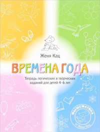 Времена года. Тетрадь логических и творческих заданий для детей 4-6 лет (5 изд.). Кац Е.