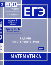 ЕГЭ. Математика. Задачи по стереометрии. Задача 2 (профильный уровень), задачи 11, 13 (базовый уровень). Рабочая тетрадь. Шестаков С. А.