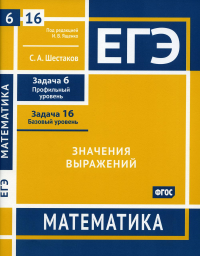 Шестаков С.А.. ЕГЭ. Математика. Значения выражений. Задача 6 (профильный уровень), задача 16 (базовый уровень): рабочая тетрадь