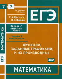 ЕГЭ. Математика. Функции, заданные графиками, и их производные. Задача 7 (профильный уровень), задача 7 (базовый уровень). Рабочая тетрадь. Шестаков С. А., Ященко И. В.