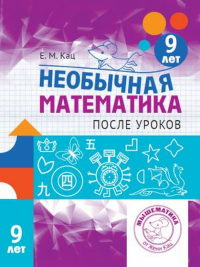 Кац Е.М.. Необычная математика после уроков. Для детей 9 лет. 3-е изд., стер