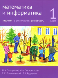 Математика и информатика. 1-й класс. Задачник. Часть 6 Ч.6.. Сопрунова Н. А., Посицельская М. А., Посицельский С. Е., Рудченко Т. А. Ч.6. Изд.4, стереотипное