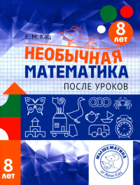 Необычная математика после уроков. Для детей 8 лет. Кац Е. М. Изд.4, стереотипное