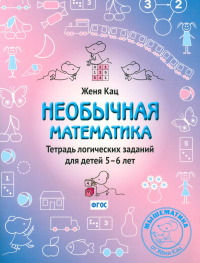 Необычная математика. Тетрадь логических заданий для детей 5–6 лет (12 изд.). Кац Е. М.