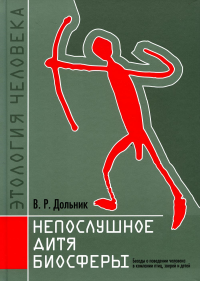 Непослушное дитя биосферы. Беседы о поведении человека в компании птиц, зверей и детей. Дольник В.Р.