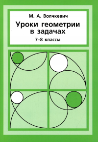 Уроки геометрии в задачах. 7-8 классы. Волчкевич М. А.