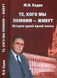 Те, кого мы помним - живут. История одной яркой жизни. Кодин М.И.