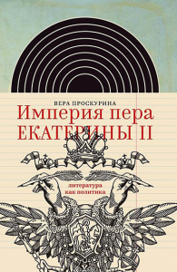 Империя пера Екатерины II: литература как политика Проскурина В.Ю.