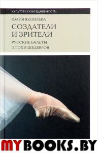 Создатели и зрители: Русские балеты эпохи шедевров (2 изд.)