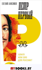 Петр Первый: благо или зло для России (2 изд.)