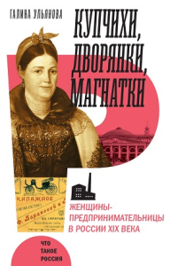 Купчихи, дворянки, магнатки: женщины предпринимательницы в России XIX века Ульянова Г.