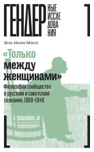 «Только между женщинами»: Философия сообщества в русском и советском сознании, 1860–1940 Мосс, Э. И.