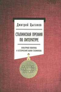 Сталинская премия по литературе: Культурная политика и эстетический канон сталинизма Цыганов Д.