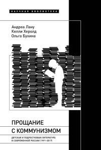 Прощание с коммунизмом: Детская и подростковая литература в современной России (1991–2017) Лану, А.; Херолд, К.; Бухина, О.