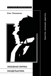 Любовная лирика Мандельштама: единство, эволюция, адресаты. Лекманов, О.