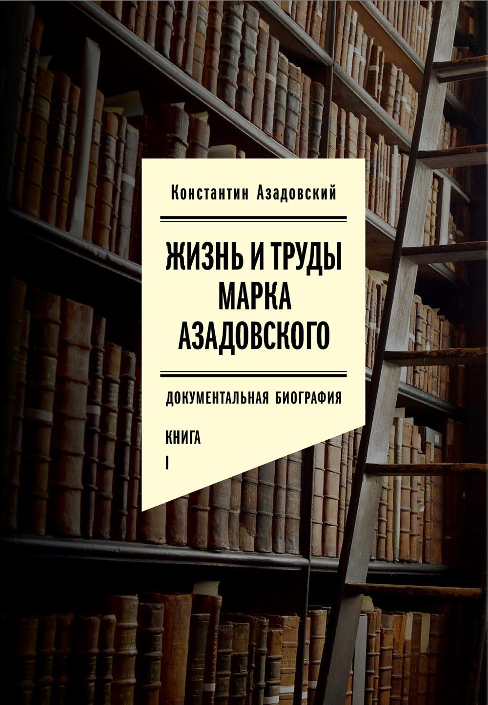 Жизнь и труды Марка Азадовского. Книга I. Азадовский К.