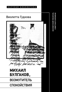 Михаил Булгаков, возмутитель спокойствия: Несоветский писатель советского времени. Гудкова В.