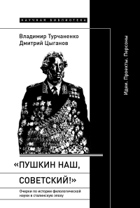 "Пушкин наш, советский!": Очерки по истории филологической науки в сталинскую эпоху(Идеи. Проекты. Персоны). Турчаненко В., Цыганов Д.