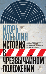 История в чрезвычайном положении: Эссе о современном историческом сознании и практиках историописани. Кобылин И.