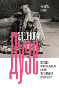 Элеонора Дузе. История и иллюстрации одной театральной революции. Скино М.