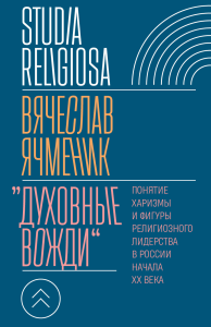 "Духовные вожди": Понятие харизмы и фигуры религиозного лидерства в России начала XX века. Ячменик В.