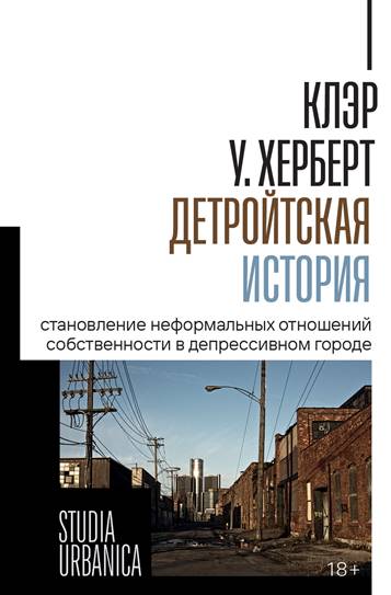 Детройтская история: Становление неформальных отношений собственности в депрессивном городе. Херберт, К. У.